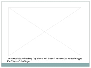Laura Holmes presenting "By Deeds Not Words, Alice Paul's Militant Fight For Women's Suffrage" 