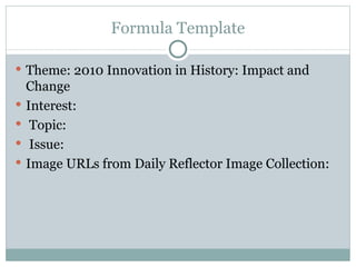 Formula Template Theme: 2010 Innovation in History: Impact and Change Interest: Topic: Issue:  Image URLs from Daily Reflector Image Collection: 