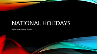 NATIONAL HOLIDAYS
By Emma Louise Brown
 