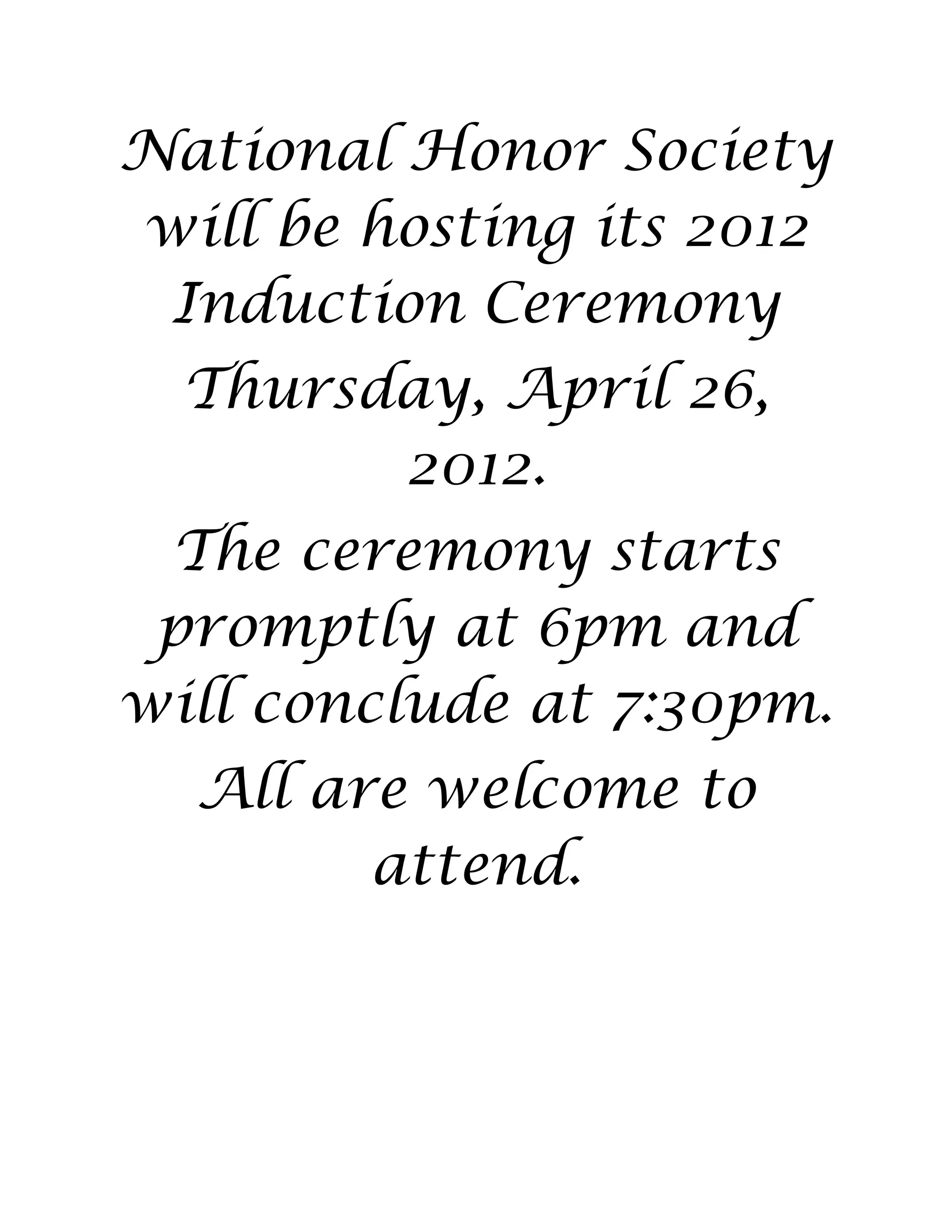 National Honor Society
will be hosting its 2012
Induction Ceremony
Thursday, April 26,
2012.
The ceremony starts
promptly at 6pm and
will conclude at 7:30pm.
All are welcome to
attend.
