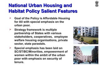 National Urban Housing and
Habitat Policy Salient Features
   Goal of the Policy is Affordable Housing
    for All with s...