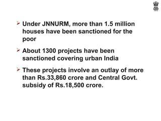  Under JNNURM, more than 1.5 million
 houses have been sanctioned for the
 poor
 About 1300 projects have been
 sanction...