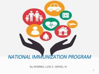 NATIONAL IMMUNIZATION PROGRAM
By ROMMEL LUIS C. ISRAEL III
1
 