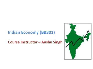 Indian Economy (BB301)Course Instructor – Anshu Singh