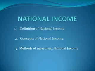 NATIONAL INCOME                                                   1.    Definition of National Income 2.   Concepts of National Income  3.  Methods of measuring National Income 