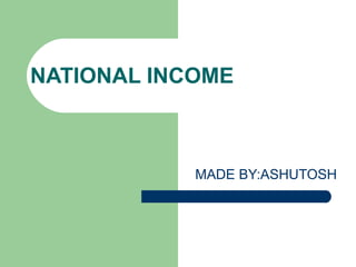 NATIONAL INCOME MADE BY:ASHUTOSH 