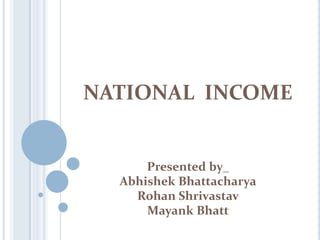 NATIONAL INCOME


      Presented by_
  Abhishek Bhattacharya
    Rohan Shrivastav
      Mayank Bhatt
 