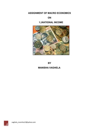 ASSIGNMENT OF MACRO ECONOMICS

                                         ON

                                  1.) NATIONAL INCOME




                                         BY

                                  MANISHA VAGHELA




    vaghela_manisha13@yahoo.com
1
 