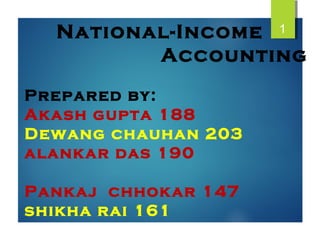 National-Income
Accounting
Prepared by:
Akash gupta 188
Dewang chauhan 203
alankar das 190
Pankaj chhokar 147
shikha rai 161
1
 