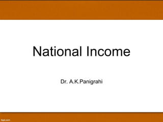 National Income 
Dr. A.K.Panigrahi 
 