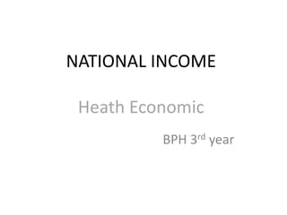 NATIONAL INCOME
Heath Economic
BPH 3rd year
 