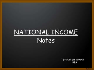 NATIONAL INCOME
Notes
BY HARSH KUMAR
BBA
 