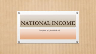 NATIONAL INCOME
Prepared by: Jamshid Raqi
 