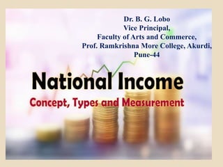 National Income
Dr. B. G. Lobo
Vice Principal,
Faculty of Arts and Commerce,
Prof. Ramkrishna More College, Akurdi,
Pune-44
Dr. B. G. Lobo
Vice Principal,
Faculty of Arts and Commerce,
Prof. Ramkrishna More College, Akurdi,
Pune-44
 