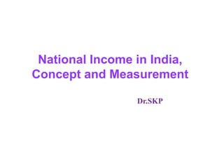 National Income in India,
Concept and Measurement
Dr.SKP
 