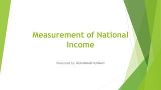 Measurement of National
Income
Presented by: MUHAMMAD HUSNAIN
 