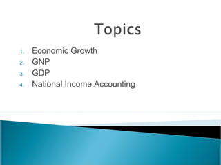 1.   Economic Growth
2.   GNP
3.   GDP
4.   National Income Accounting
 