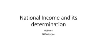 National Income and its
determination
Module II
B.Chatterjee
 