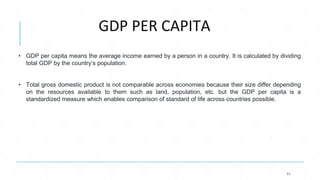 GDP PER CAPITA
11
• GDP per capita means the average income earned by a person in a country. It is calculated by dividing
...