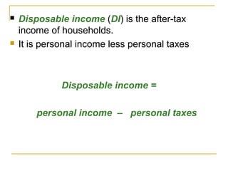 



Disposable income (DI) is the after-tax
income of households.
It is personal income less personal taxes

Disposable income =
personal income – personal taxes

 