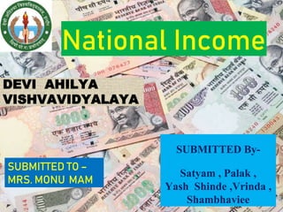 National Income
SUBMITTED By-
Satyam , Palak ,
Yash Shinde ,Vrinda ,
Shambhaviee
SUBMITTED TO –
MRS. MONU MAM
DEVI AHILYA
VISHVAVIDYALAYA
 