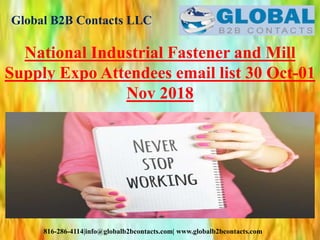 Global B2B Contacts LLC
816-286-4114|info@globalb2bcontacts.com| www.globalb2bcontacts.com
National Industrial Fastener and Mill
Supply Expo Attendees email list 30 Oct-01
Nov 2018
 