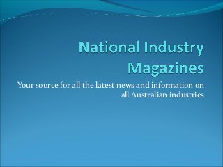 Your source for all the latest news and information on
                                all Australian industries
 