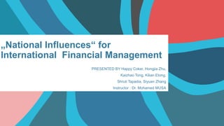 „National Influences“ for
International Financial Management
PRESENTED BY Happy Coker, Hongjia Zhu,
Kaizhao Tong, Kilian Etong,
Shruti Tapadia, Siyuan Zhang
Instructor : Dr. Mohamed MUSA
 