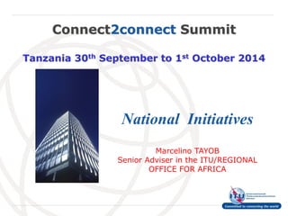 InternationalTelecommunicationUnionConnect2connect SummitTanzania 30thSeptember to 1stOctober 2014 
National Initiatives 
Marcelino TAYOB 
Senior Adviser in the ITU/REGIONAL OFFICE FOR AFRICA  