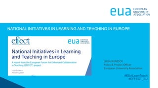 #EUALearnTeach
#EFFECT_EU
NATIONAL INITIATIVES IN LEARNING AND TEACHING IN EUROPE
LUISA BUNESCU
Policy & Project Officer
European University Association
 