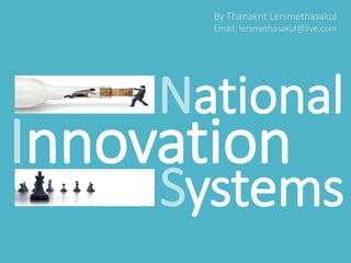 By Thanakrit Lersmethasakul 
Email: lersmethasakul@live.com 
National 
Innovation 
Systems 
 