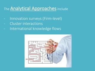 The Analytical Approaches include 
- Innovation surveys (Firm-level) 
- Cluster interactions 
- International knowledge flows 
 