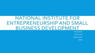 NATIONAL INSTITUTE FOR
ENTREPRENEURSHIP AND SMALL
BUSINESS DEVELOPMENTPresented by
Simran Kaur
MBA2nd year
IGICM
 