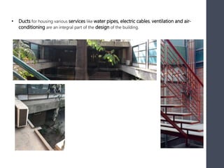 • Ducts for housing various services like water pipes, electric cables, ventilation and air-
conditioning are an integral part of the design of the building.
 