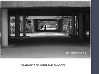 DRAMATICS OF LIGHT AND SHADOW
DESIGN STREET
 