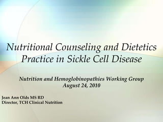 Nutritional Counseling and Dietetics Practice in Sickle Cell Disease Nutrition and Hemoglobinopathies Working Group August 24, 2010 Jean Ann Olds MS RD Director, TCH Clinical Nutrition 