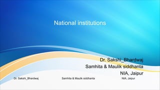 National institutions
Dr. Sakshi_Bhardwaj Samhita & Maulik siddhanta NIA, Jaipur
Dr. Sakshi_Bhardwaj
Samhita & Maulik siddhanta
NIA, Jaipur
 