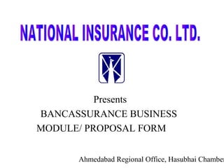 Presents
BANCASSURANCE BUSINESS
MODULE/ PROPOSAL FORM


      Ahmedabad Regional Office, Hasubhai Chamber
 