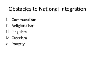 Obstacles to National Integration
i. Communalism
ii. Religionalism
iii. Linguism
iv. Casteism
v. Poverty
 