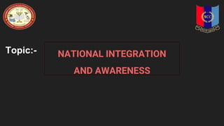 Topic:- NATIONAL INTEGRATION
AND AWARENESS
 