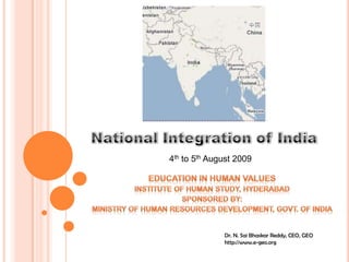 National Integration of India 4th to 5th August 2009 EDUCATION IN HUMAN VALUES INSTITUTE OF HUMAN STUDY, HYDERABAD Sponsored by: Ministry of Human Resources Development, Govt. of India Dr. N. SaiBhaskar Reddy, CEO, GEO http://www.e-geo.org 
