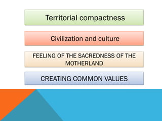 Territorial compactness
Civilization and culture
FEELING OF THE SACREDNESS OF THE
MOTHERLAND
CREATING COMMON VALUES