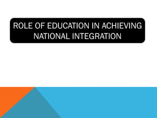 ROLE OF EDUCATION IN ACHIEVING
NATIONAL INTEGRATION