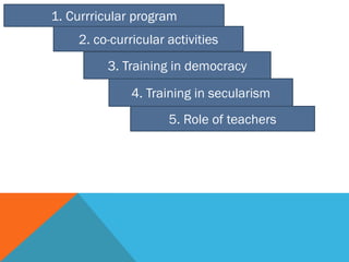 1. Currricular program
2. co-curricular activities
3. Training in democracy
4. Training in secularism
5. Role of teachers