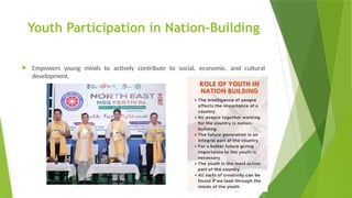 Youth Participation in Nation-Building
 Empowers young minds to actively contribute to social, economic, and cultural
development.
 