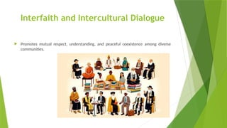 Interfaith and Intercultural Dialogue
 Promotes mutual respect, understanding, and peaceful coexistence among diverse
communities.
 