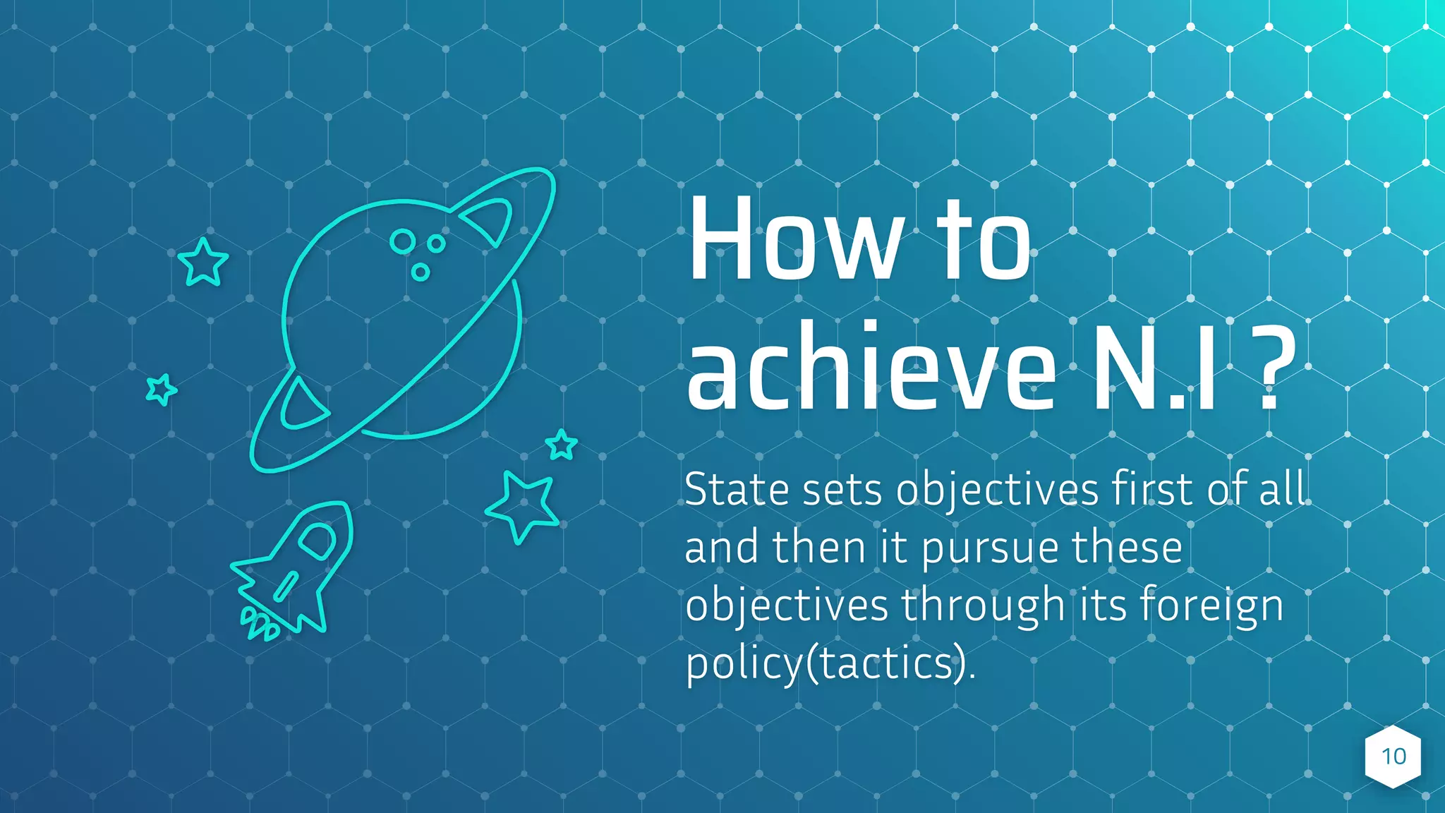 How to
achieve N.I ?
State sets objectives first of all
and then it pursue these
objectives through its foreign
policy(tactics).
10
 
