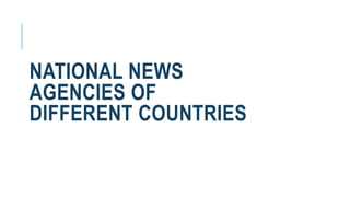 NATIONAL NEWS
AGENCIES OF
DIFFERENT COUNTRIES
 