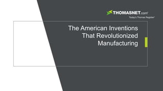 The American Inventions
That Revolutionized
Manufacturing
 