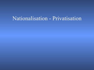 Nationalisation - Privatisation 